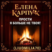 Елена Карпук - Прости, я больше не твоя!!! (Liudmila70)