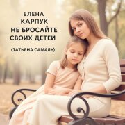 Елена Карпук - Не бросайте своих детей (Татьяна Самаль)